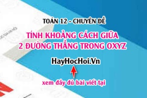 Công thức tính khoảng cách giữa 2 đường thẳng d1, d2 trong không gian Oxyz - Toán 12 chuyên đề